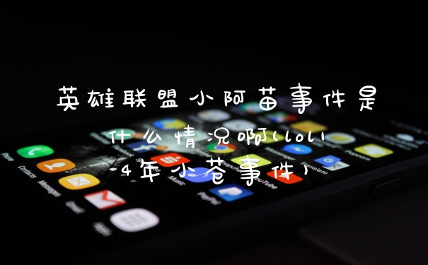 英雄联盟小阿苗事件是什么情况啊(lol14年小苍事件)