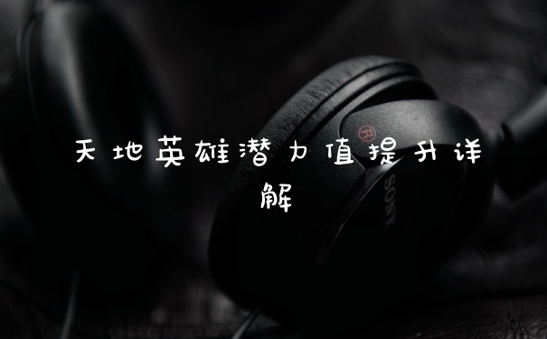 天地英雄潜力值提升详解