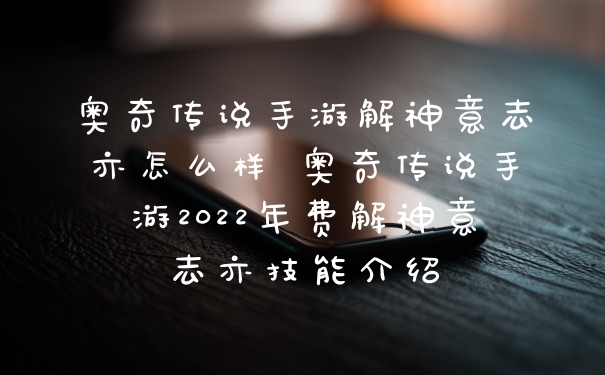 奥奇传说手游解神意志亦怎么样 奥奇传说手游2022年费解神意志亦技能介绍