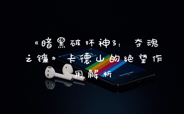 《暗黑破坏神3：夺魂之镰》卡德山的绝望作用解析