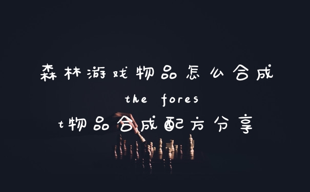 森林游戏物品怎么合成 the forest物品合成配方分享