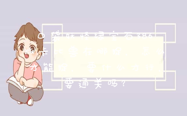 口袋妖怪绿宝石386版卡比兽在哪捉，怎么才能捉，要什么才行，要通关吗？