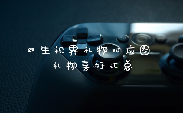 双生视界礼物对应图 礼物喜好汇总