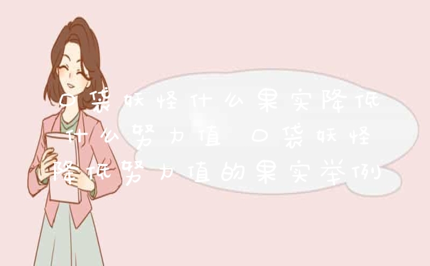 口袋妖怪什么果实降低什么努力值 口袋妖怪降低努力值的果实举例