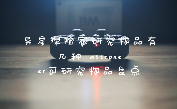 异星探险家研究物品有几种 astroneer可研究物品盘点