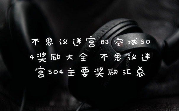 不思议迷宫时空域S04奖励大全 不思议迷宫S04主要奖励汇总