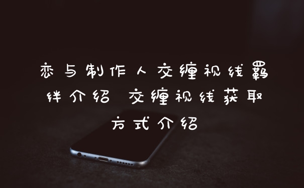 恋与制作人交缠视线羁绊介绍 交缠视线获取方式介绍