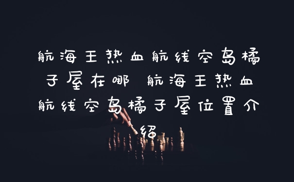 航海王热血航线空岛橘子屋在哪 航海王热血航线空岛橘子屋位置介绍