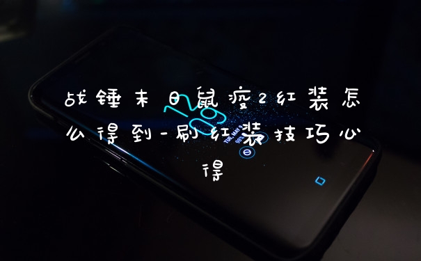 战锤末日鼠疫2红装怎么得到-刷红装技巧心得