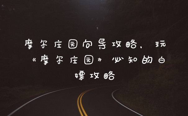 摩尔庄园向导攻略，玩《摩尔庄园》必知的白嫖攻略