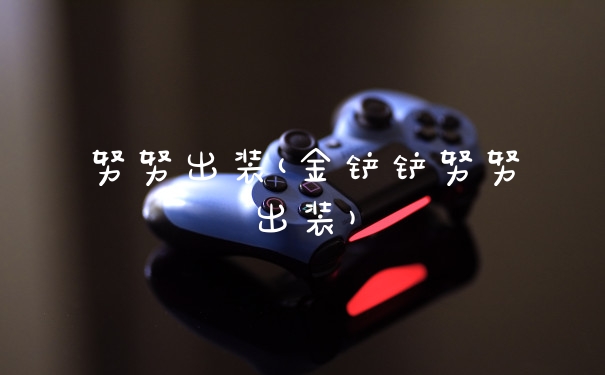 努努出装(金铲铲努努出装)