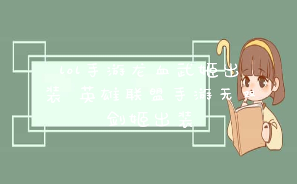 lol手游龙血武姬出装 英雄联盟手游无双剑姬出装
