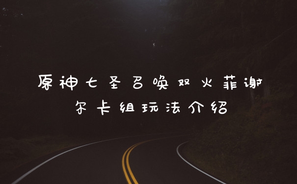 原神七圣召唤双火菲谢尔卡组玩法介绍