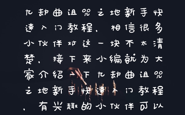 九劫曲诅咒之地新手快速入门教程,相信很多小伙伴对这一块不太清楚,接下来小编就为大家介绍一下九劫曲诅咒之地新手快速入门教程,有兴趣的小伙伴可以来了解一下哦。