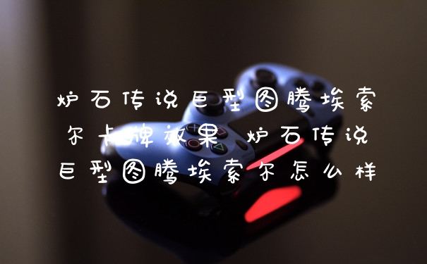 炉石传说巨型图腾埃索尔卡牌效果 炉石传说巨型图腾埃索尔怎么样