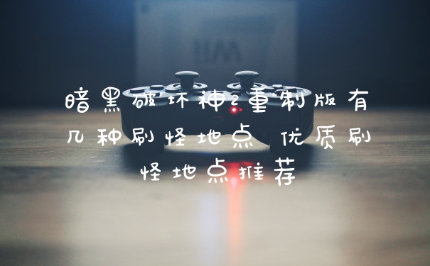 暗黑破坏神2重制版有几种刷怪地点 优质刷怪地点推荐