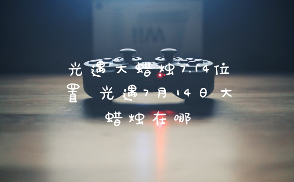 光遇大蜡烛7.14位置 光遇7月14日大蜡烛在哪