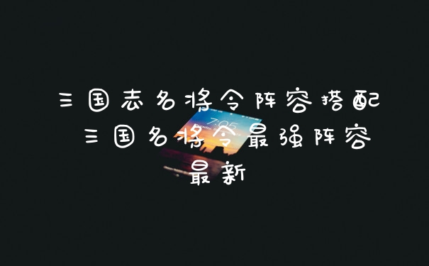 三国志名将令阵容搭配 三国名将令最强阵容最新