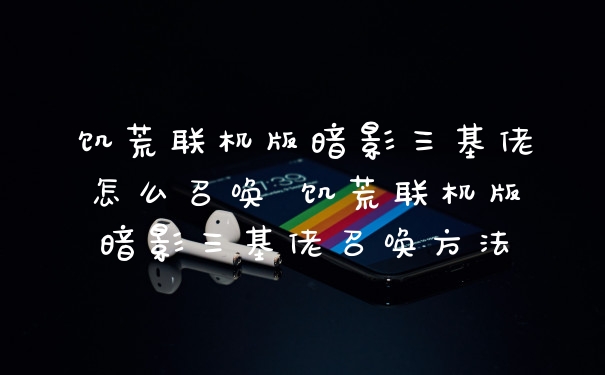 饥荒联机版暗影三基佬怎么召唤 饥荒联机版暗影三基佬召唤方法