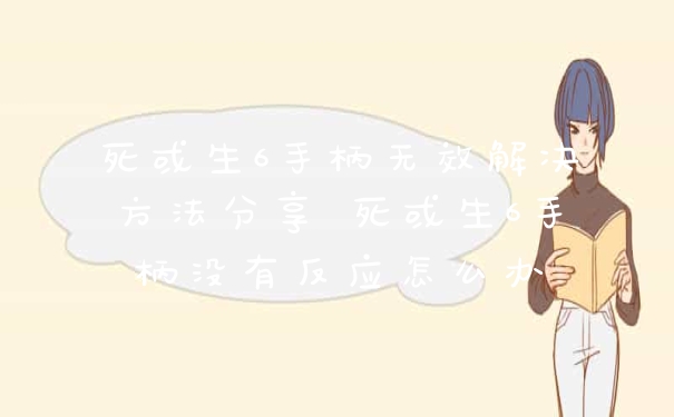 死或生6手柄无效解决方法分享 死或生6手柄没有反应怎么办