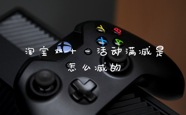 淘宝双十一活动满减是怎么减的