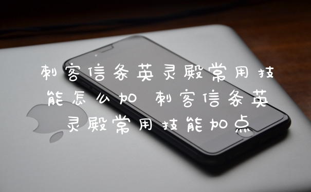 刺客信条英灵殿常用技能怎么加 刺客信条英灵殿常用技能加点