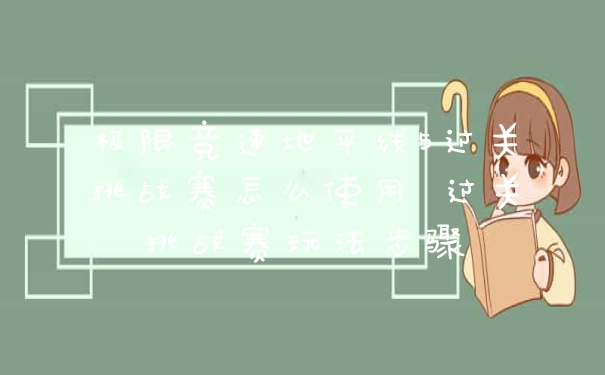 极限竞速地平线5过关挑战赛怎么使用 过关挑战赛玩法步骤