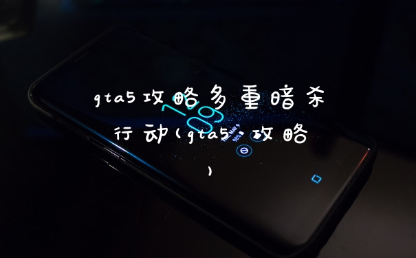 gta5攻略多重暗杀行动(gta5 攻略)