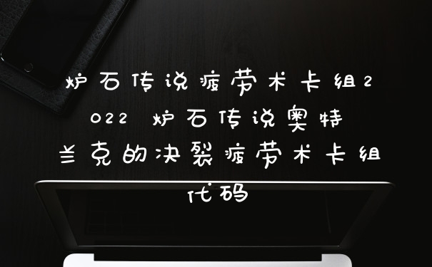 炉石传说疲劳术卡组2022 炉石传说奥特兰克的决裂疲劳术卡组代码