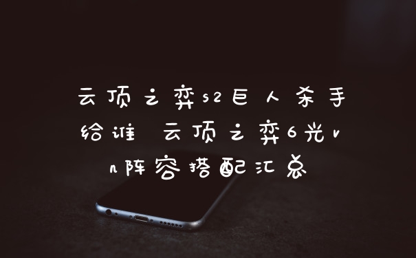 云顶之弈s2巨人杀手给谁 云顶之弈6光vn阵容搭配汇总
