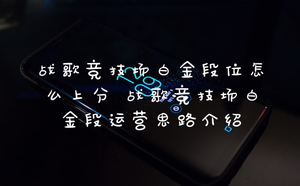 战歌竞技场白金段位怎么上分 战歌竞技场白金段运营思路介绍