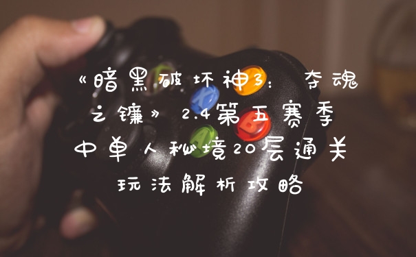 《暗黑破坏神3：夺魂之镰》2.4第五赛季中单人秘境20层通关玩法解析攻略