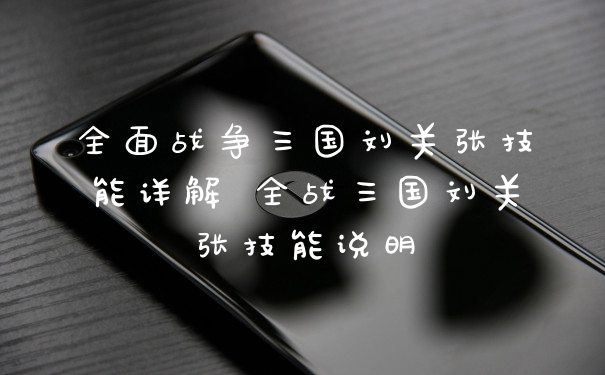 全面战争三国刘关张技能详解 全战三国刘关张技能说明