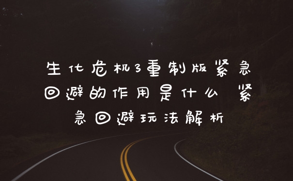 生化危机3重制版紧急回避的作用是什么 紧急回避玩法解析