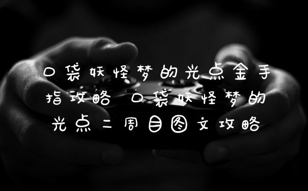 口袋妖怪梦的光点金手指攻略 口袋妖怪梦的光点二周目图文攻略