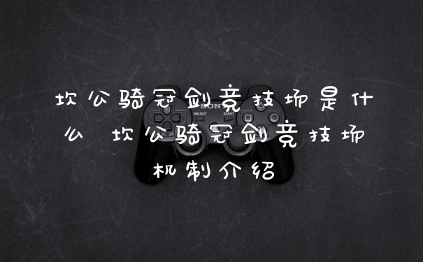 坎公骑冠剑竞技场是什么 坎公骑冠剑竞技场机制介绍