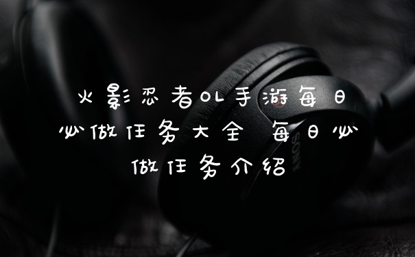 火影忍者OL手游每日必做任务大全 每日必做任务介绍