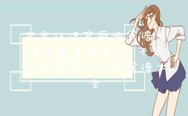 不思议迷宫厨师食谱主线迷宫全部菜式 不思议迷宫主线迷宫食谱大全