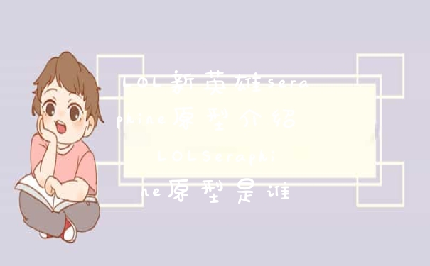 LOL新英雄seraphine原型介绍 LOLSeraphine原型是谁