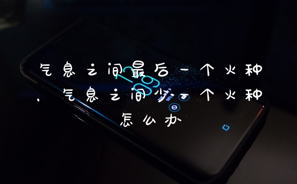 气息之间最后一个火种，气息之间少一个火种怎么办