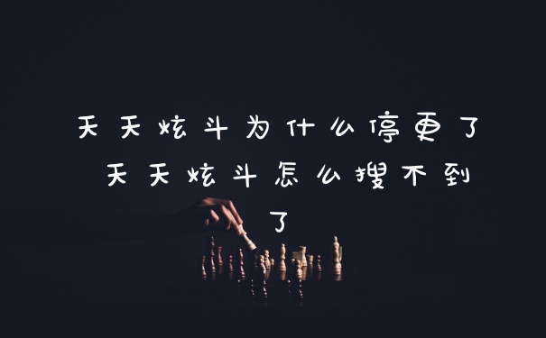 天天炫斗为什么停更了 天天炫斗怎么搜不到了