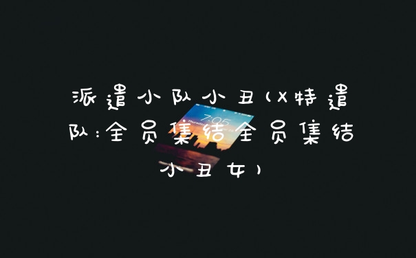 派遣小队小丑(X特遣队:全员集结全员集结小丑女)