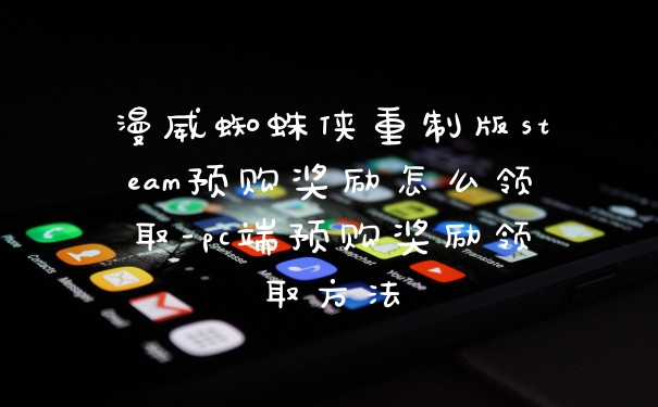 漫威蜘蛛侠重制版steam预购奖励怎么领取-pc端预购奖励领取方法