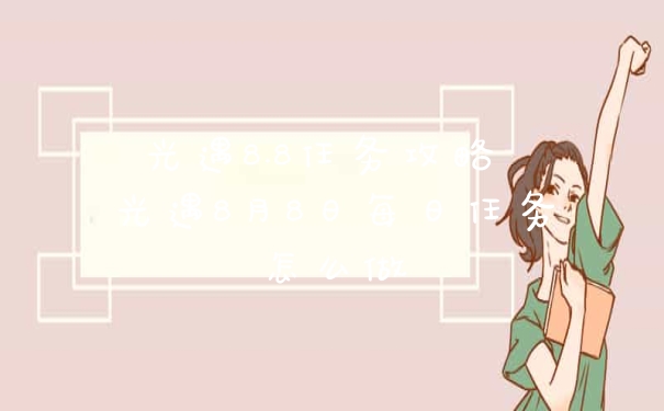 光遇8.8任务攻略 光遇8月8日每日任务怎么做