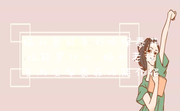 猫和老鼠手游侦探泰菲技能是什么 猫和老鼠手游侦探泰菲技能介绍