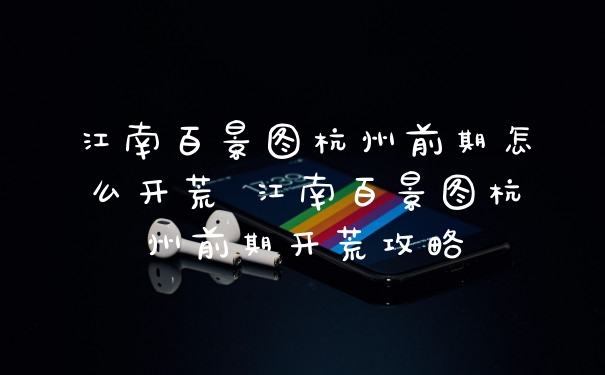 江南百景图杭州前期怎么开荒 江南百景图杭州前期开荒攻略