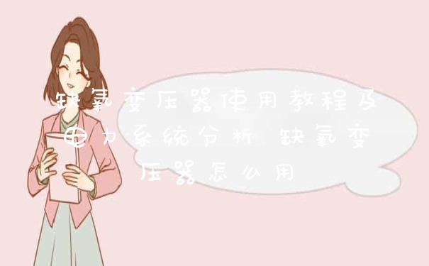 缺氧变压器使用教程及电力系统分析 缺氧变压器怎么用