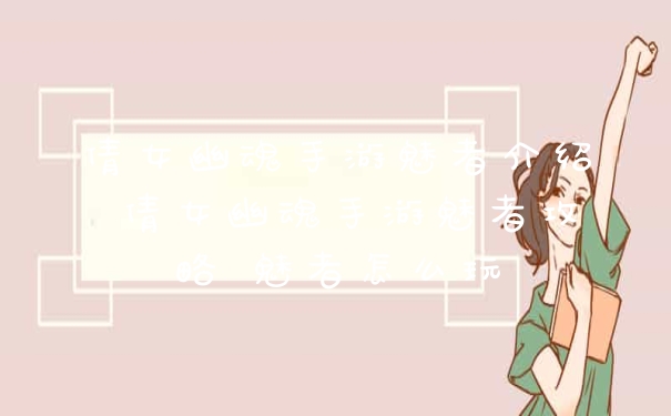 倩女幽魂手游魅者介绍 倩女幽魂手游魅者攻略 魅者怎么玩