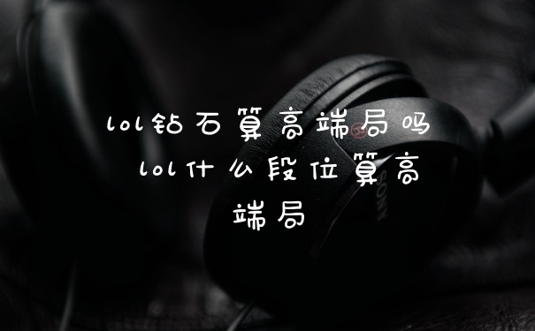 lol钻石算高端局吗 lol什么段位算高端局