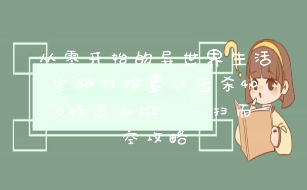 从零开始的异世界生活宅邸扫除累计击杀400怪怎么做  一扫而空攻略